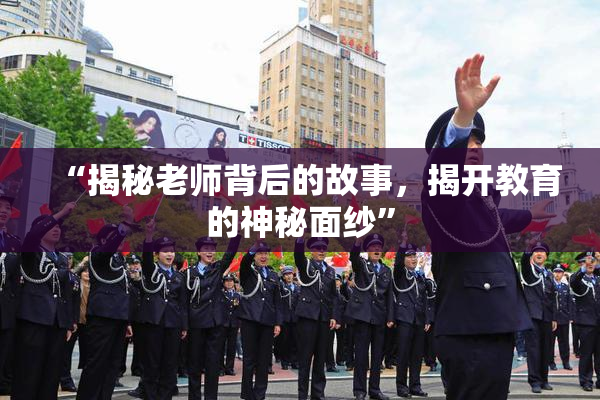 “揭秘老师背后的故事，揭开教育的神秘面纱”