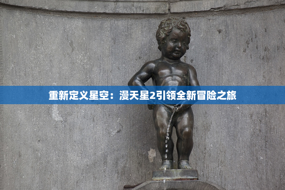 重新定义星空：漫天星2引领全新冒险之旅