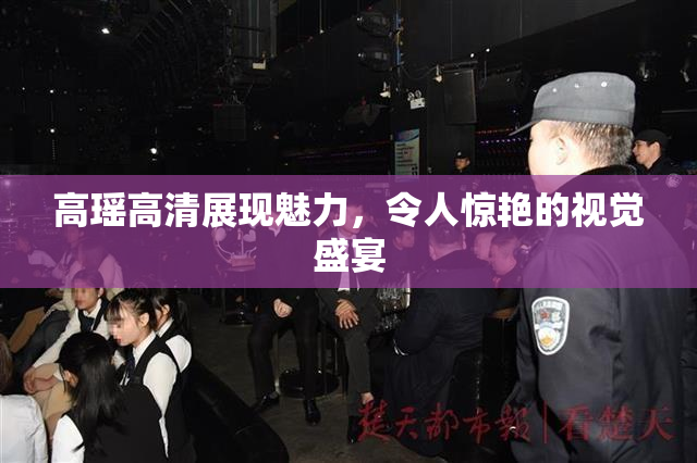 高瑶高清展现魅力，令人惊艳的视觉盛宴