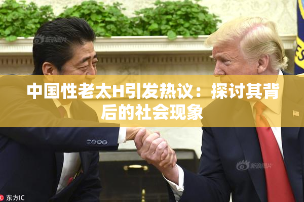 中国性老太H引发热议：探讨其背后的社会现象