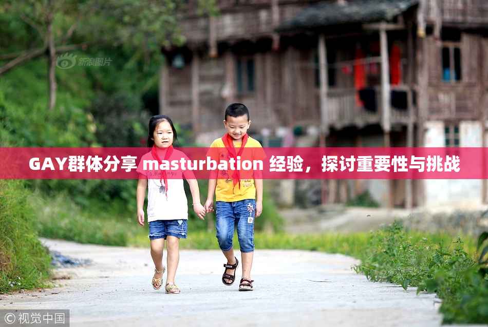 GAY群体分享 masturbation 经验，探讨重要性与挑战