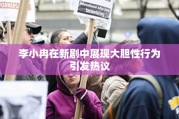 李小冉在新剧中展现大胆性行为引发热议