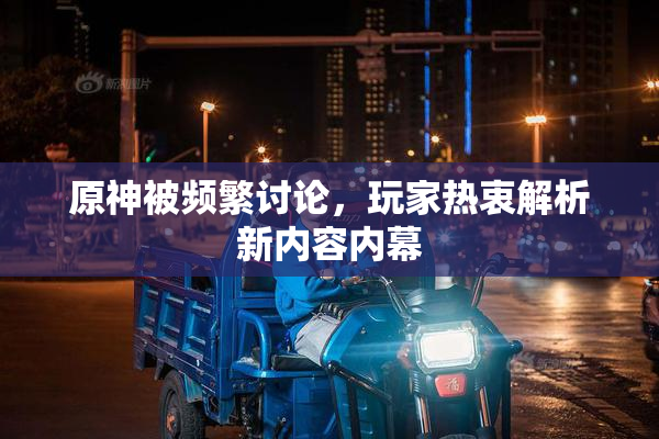 原神被频繁讨论，玩家热衷解析新内容内幕