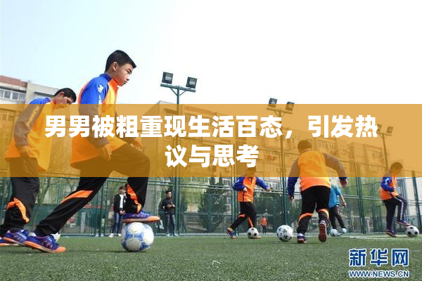 男男被粗重现生活百态，引发热议与思考