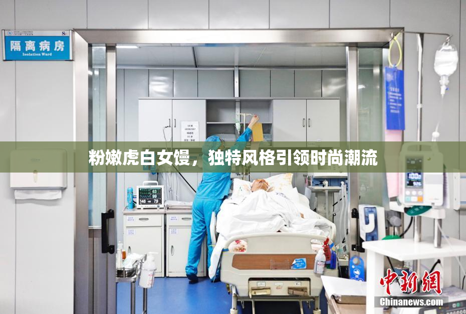 粉嫩虎白女馒，独特风格引领时尚潮流