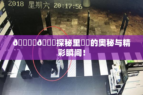 🔞‌🍌探秘里❌‌的奥秘与精彩瞬间！