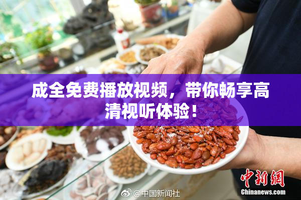 成全免费播放视频，带你畅享高清视听体验！