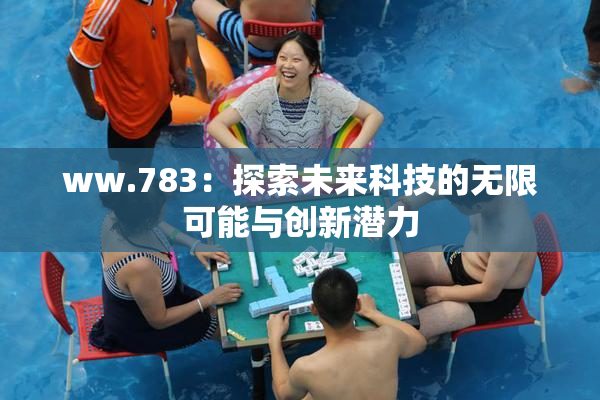 ww.783：探索未来科技的无限可能与创新潜力