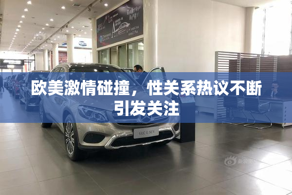 欧美激情碰撞，性关系热议不断引发关注