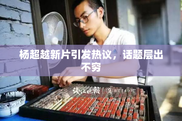杨超越新片引发热议，话题层出不穷