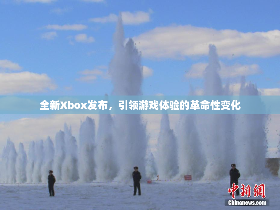 全新Xbox发布，引领游戏体验的革命性变化