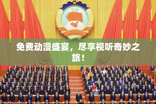 免费动漫盛宴，尽享视听奇妙之旅！