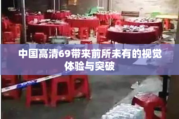 中国高清69带来前所未有的视觉体验与突破