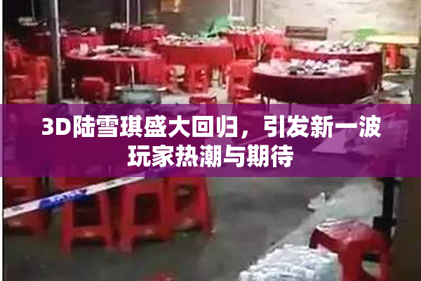3D陆雪琪盛大回归，引发新一波玩家热潮与期待