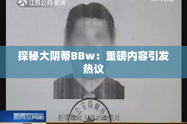 探秘大阴蒂BBw：重磅内容引发热议