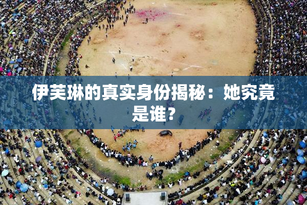 伊芙琳的真实身份揭秘：她究竟是谁？