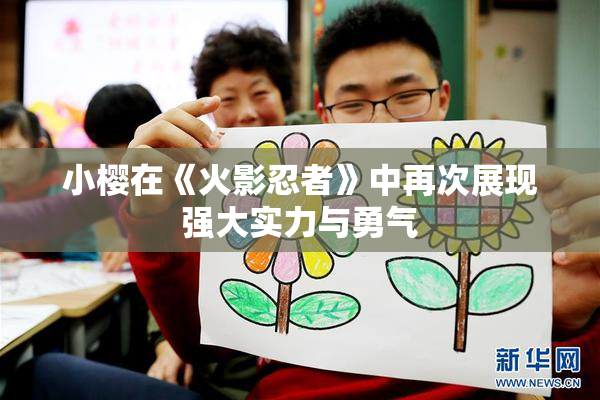 小樱在《火影忍者》中再次展现强大实力与勇气