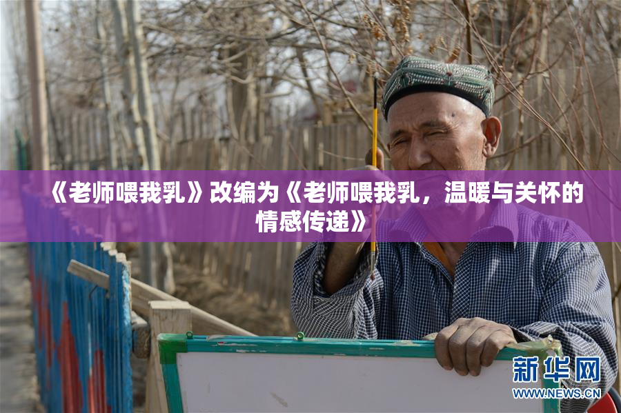 《老师喂我乳》改编为《老师喂我乳，温暖与关怀的情感传递》