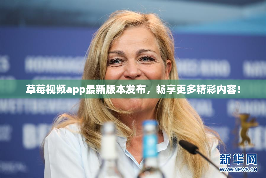 草莓视频app最新版本发布，畅享更多精彩内容！