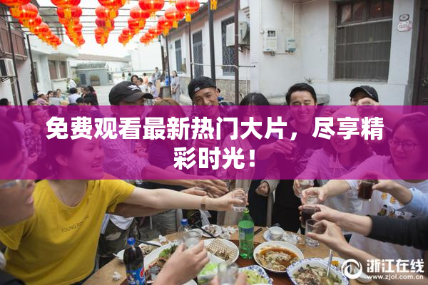 免费观看最新热门大片，尽享精彩时光！