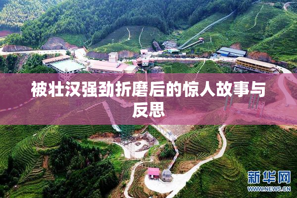被壮汉强劲折磨后的惊人故事与反思