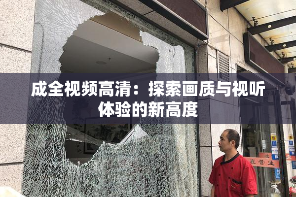 成全视频高清：探索画质与视听体验的新高度