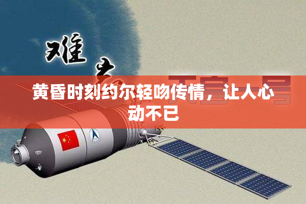 黄昏时刻约尔轻吻传情，让人心动不已