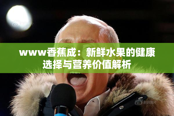 www香蕉成：新鲜水果的健康选择与营养价值解析