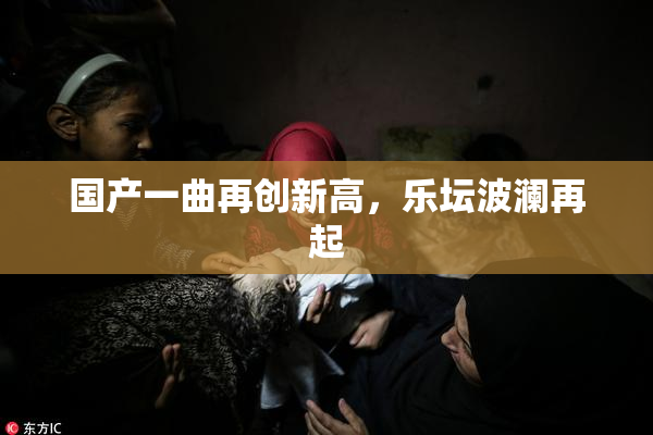 国产一曲再创新高，乐坛波澜再起