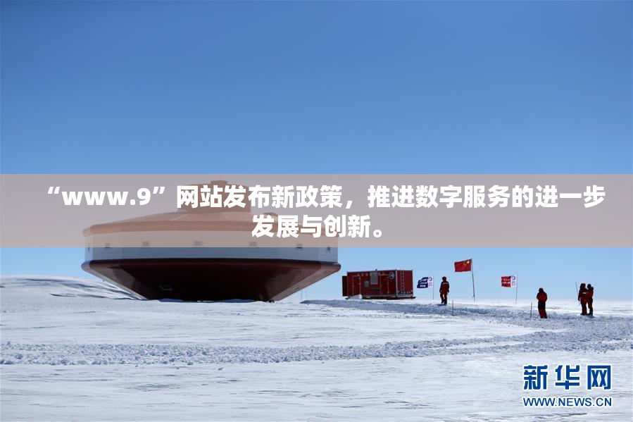 “www.9”网站发布新政策，推进数字服务的进一步发展与创新。