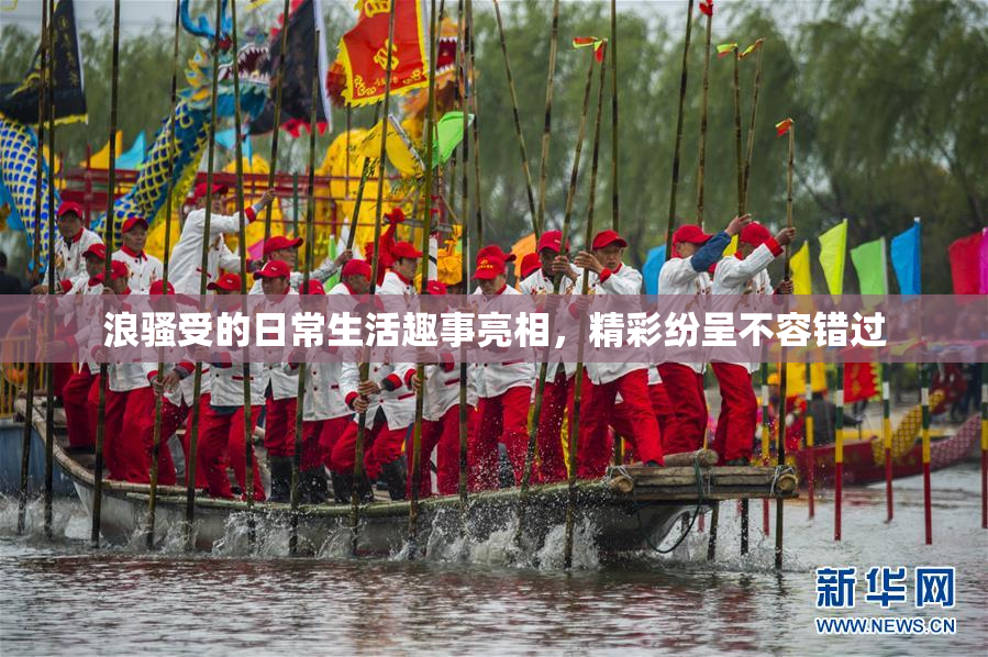 浪骚受的日常生活趣事亮相，精彩纷呈不容错过