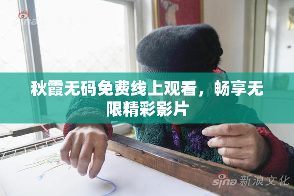 秋霞无码免费线上观看，畅享无限精彩影片