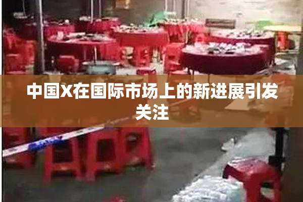 中国X在国际市场上的新进展引发关注