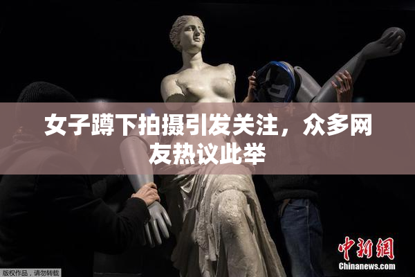 女子蹲下拍摄引发关注，众多网友热议此举