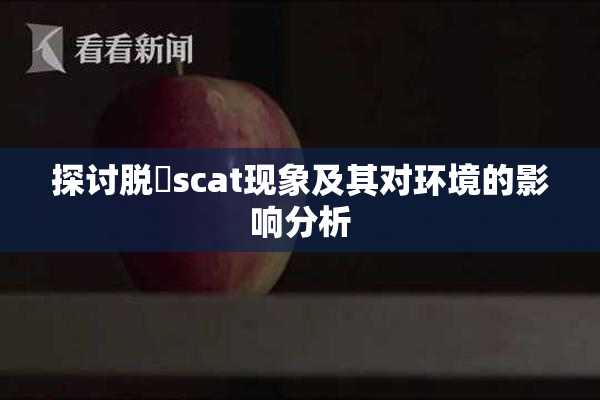 探讨脱糞scat现象及其对环境的影响分析