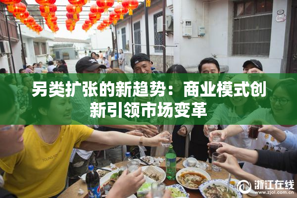 另类扩张的新趋势：商业模式创新引领市场变革