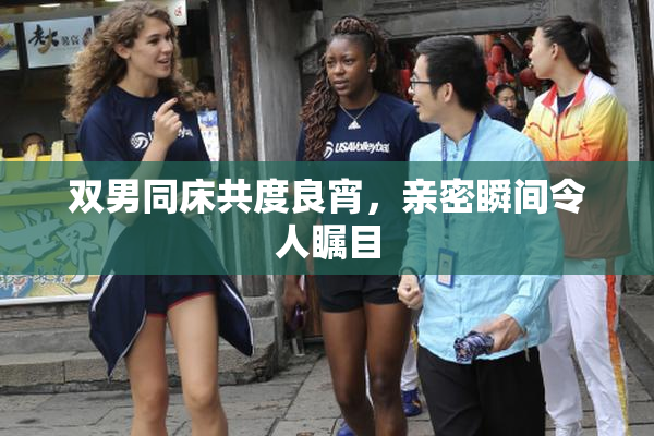 双男同床共度良宵，亲密瞬间令人瞩目