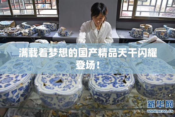 满载着梦想的国产精品天干闪耀登场！