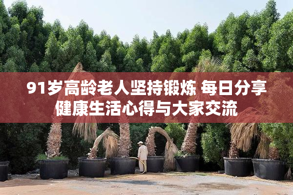 91岁高龄老人坚持锻炼 每日分享健康生活心得与大家交流