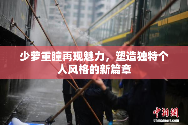 少萝重瞳再现魅力，塑造独特个人风格的新篇章