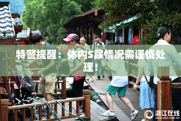 特警提醒：体内S尿情况需谨慎处理！