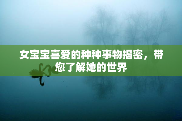 女宝宝喜爱的种种事物揭密，带您了解她的世界