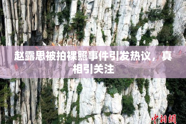 赵露思被拍裸照事件引发热议，真相引关注