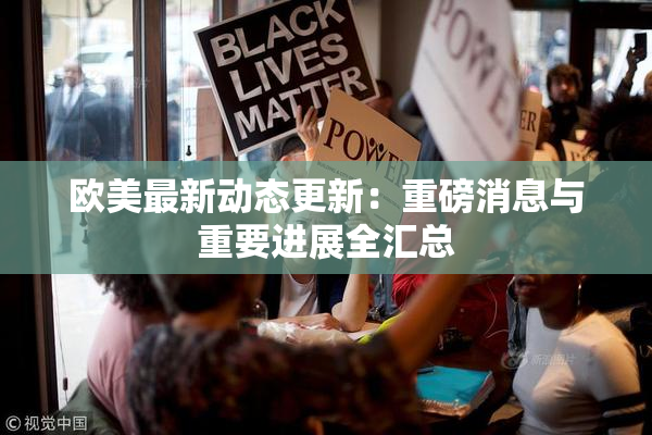 欧美最新动态更新：重磅消息与重要进展全汇总