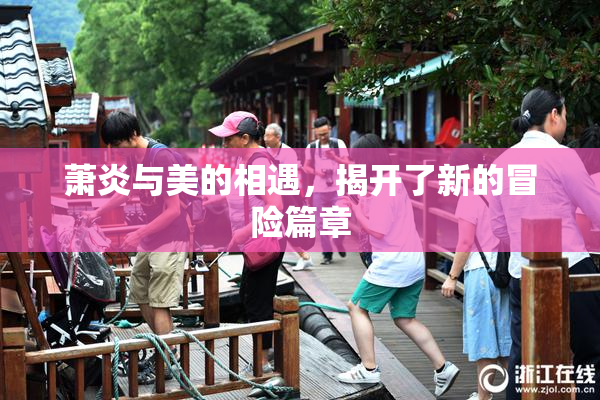 萧炎与美的相遇，揭开了新的冒险篇章
