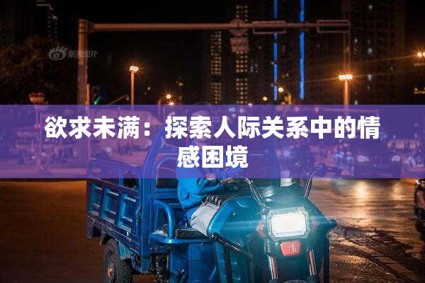 欲求未满：探索人际关系中的情感困境