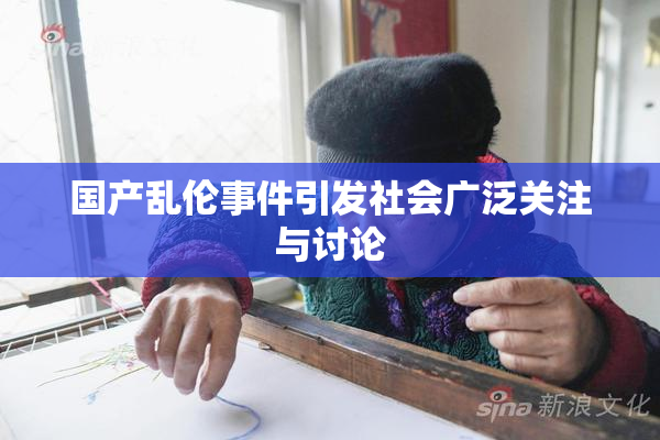国产乱伦事件引发社会广泛关注与讨论