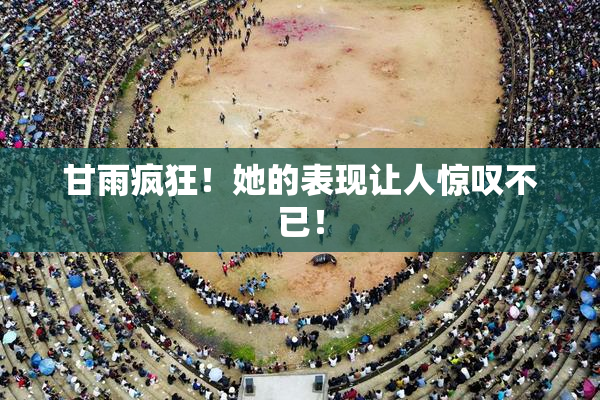 甘雨疯狂！她的表现让人惊叹不已！