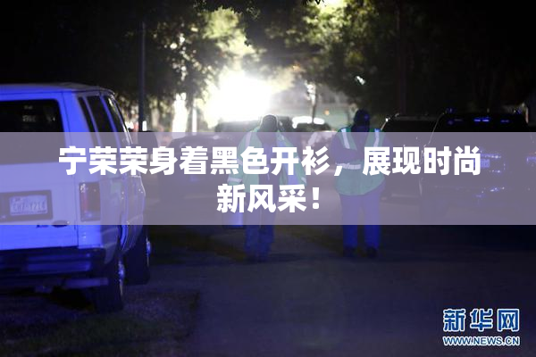 宁荣荣身着黑色开衫，展现时尚新风采！