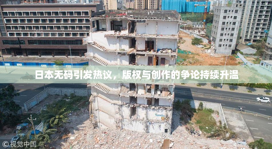 日本无码引发热议，版权与创作的争论持续升温